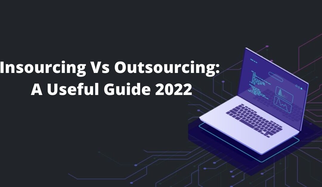 Insourcing Vs Outsourcing: A Useful Guide 2022